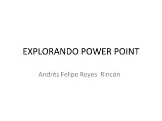 EXPLORANDO POWER POINT Andrés Felipe Reyes  Rincón  