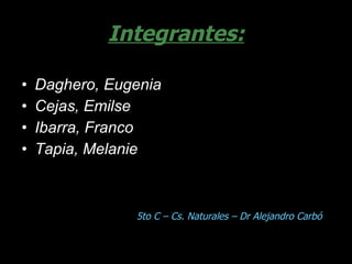 Integrantes: Daghero, Eugenia Cejas, Emilse Ibarra, Franco  Tapia, Melanie 5to C – Cs. Naturales – Dr Alejandro Carbó 