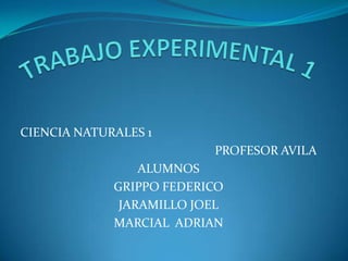 CIENCIA NATURALES 1
PROFESOR AVILA
ALUMNOS
GRIPPO FEDERICO
JARAMILLO JOEL
MARCIAL ADRIAN
 
