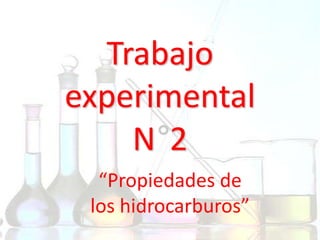 Trabajo
experimental
N 2
“Propiedades de
los hidrocarburos”
 