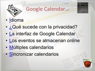 Google Calendar…
•   Idioma
•   ¿Qué sucede con la privacidad?
•   La interfaz de Google Calendar
•   Los eventos se almacenan online
•   Múltiples calendarios
•   Sincronizar calendarios
 