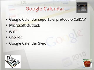 Google Calendar…
•   Google Calendar soporta el protocolo CalDAV.
•   Microsoft Outlook
•   iCal
•   unbirds
•   Google Calendar Sync
 