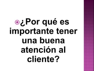 ¿Por qué es 
importante tener 
una buena 
atención al 
cliente? 
 