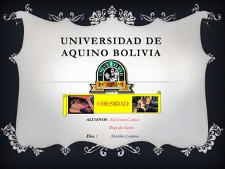 UNIVERSIDAD DE
AQUINO BOLIVIA
ALUMNOS: Alice Costa Cardoso
Diego dos Santos
Dra. : Marilin Cordova
OBESIDAD
 