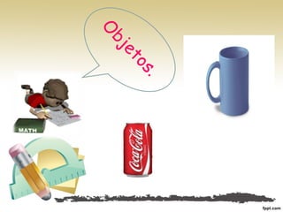 O
bjetos.
 