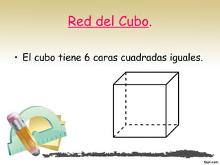 Red del Cubo.
• El cubo tiene 6 caras cuadradas iguales.
 
