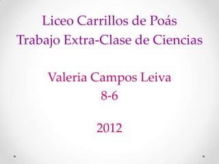 Liceo Carrillos de Poás
Trabajo Extra-Clase de Ciencias

     Valeria Campos Leiva
              8-6

             2012
 