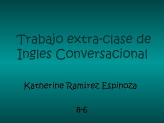 Trabajo extra-clase de
Ingles Conversacional

 Katherine Ramírez Espinoza

             8-6
 