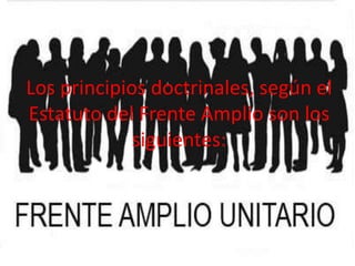 Los principios doctrinales, según el
Estatuto del Frente Amplio son los
siguientes:

 