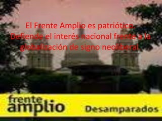 El Frente Amplio es patriótico.
Defiende el interés nacional frente a la
globalización de signo neoliberal.

 