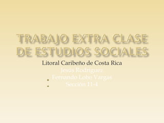 Litoral Caribeño de Costa Rica
        Jesús Rodríguez
    Fernando Lobo Vargas
          Sección 11-4
 