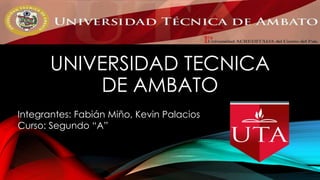 UNIVERSIDAD TECNICA
DE AMBATO
Integrantes: Fabián Miño, Kevin Palacios
Curso: Segundo “A”
 