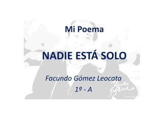 Mi Poema
NADIE ESTÁ SOLO
Facundo Gómez Leocata
1º - A
Mi Poema
NADIE ESTÁ SOLO
 