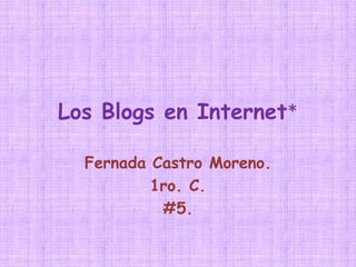 Los Blogs en Internet* Fernada Castro Moreno. 1ro. C. #5. 