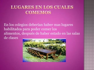 En los colegios deberían haber mas lugares
habilitados para poder comer los
alimentos, después de haber estado en las salas
de clases
 