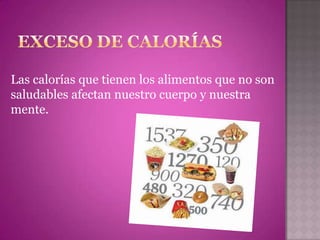 Las calorías que tienen los alimentos que no son
saludables afectan nuestro cuerpo y nuestra
mente.
 