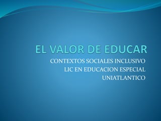 CONTEXTOS SOCIALES INCLUSIVO
LIC EN EDUCACION ESPECIAL
UNIATLANTICO
 
