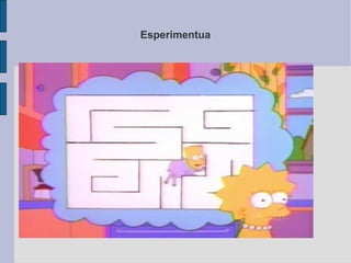 Esperimentua http://www.youtube.com/watch?v=S-SXkNbyiPI 