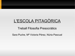 L'ESCOLA PITAGÒRICA
    Treball Filosofia Presocràtics

Sara Puche, Mª Victoria Pérez, Núria Pascual
 