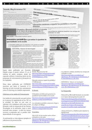 D       I      A       R      I      O                 T       E        C        N        O      L        Ó        G        I       C        O




Según datos publicados por Eurostat,           El País digital:
España ocupa el puesto número 11 en el         Tecnotic, Blog de recursos TIC                    Los profesores catalanes desdeñan las ventajas del
                                               http://www.elpais.com/articulo/sociedad/          ordenador en clase
ranking de países europeos, donde las
                                               Tecnotic/Blog/recursos/TIC/elpepusoc/             http://www.elperiodico.com/default.asp?
empresas utilizan el elearning dentro de los   20100108elpepusoc_12/Tes                          idpublicacio_PK=46&idioma=CAS&idnoticia_P
programas de entrenamiento y formación de                                                        K=565128&idseccio_PK=1021
los empleados.                      Educación comienza a repartir los portátiles a
                                    173.000 alumnos                                              EDITORIAL: 'Educar con tecnologías'
Unos datos publicados por CEPREDE http://www.elpais.com/articulo/sociedad/                       http://www.elperiodico.com/default.asp?
                                    Educacion/comienza/repartir/portatiles/173000/               idpublicacio_PK=46&idnoticia_PK=660259&ids
muestran que hasta el momento el b- alumnos/elpepusoc/20100111elpepusoc_1/Tes                    eccio_PK=1006&idioma=CAS
learning no está creciendo tan notoriamente
como el e-learning en el ámbito empresarial. El Mundo:                                           La Vanguardia:

Cobertura en los medios de Comunicación        Ordenadores portátiles para garantizar la
                                                                                                 Educación y Microsoft alcanzan un acuerdo
                                               igualdad de oportunidades en la escuela
                                                                                                 en el marco del programa Escuela 2.0
Los medios de comunicación son parte activa    http://www.elmundo.es/elmundo/2010/01/12/
                                               andalucia_sevilla/1263295984.html                 http://www.lavanguardia.es/internet-y-
en el proceso de implantación de las TIC en                                                      tecnologia/noticias/20091210/53842457365/
la sociedad. Su labor en este caso, es                                                           educacion-y-microsoft-alcanzan-un-
                                               Los ordenadores portátiles comienzan a llegar a
informar a los ciudadanos sobre cómo se está   los colegios de Málaga                            acuerdo-en-el-marco-del-programa-
llevando a cabo la integración de las Nuevas   http://www.elmundo.es/elmundo/2010/01/15/         escuela-2.0-melilla-estado-madrid.html
Tecnologías en la educación, tanto a nivel     andalucia_malaga/1263575515.html
nacional como europeo, y sobre los nuevos                                                        Alianza del Govern y Telefónica para impulsar la
recursos y programas que se puedan estar       El periódico:                                     digitalización
desarrollando en este aspecto.                                                                   http://www.lavanguardia.es/free/edicionimpresa/
                                               Solo el 14% de las escuelas suelen utilizar       res/20091016/53805098188.html?urlback=http://
                                               ordenadores en las aulas                          www.lavanguardia.es/premium/edicionimpresa/
A continuación se citan algunos ejemplos de    http://www.elperiodico.com/default.asp?           20091016/53805098188.html
cobertura en la prensa escrita:                idpublicacio_PK=46&idioma=CAS&idnoticia_P
                                               K=615860&idseccio_PK=1021


www.eltecnologico.es !                                                                                                                             5
 