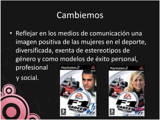 CambiemosReflejar en los medios de comunicación una imagen positiva de las mujeres en el deporte, diversificada, exenta de estereotipos de género y como modelos de éxito personal, profesionaly social.