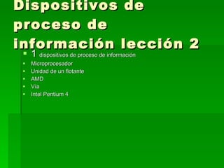Dispositivos de proceso de información lección 2  1  dispositivos de proceso de información  Microprocesador  Unidad de un flotante  AMD  Vía  Intel Pentium 4  