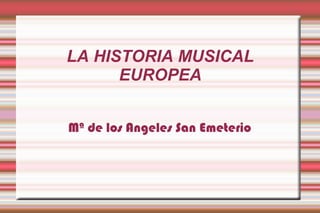 LA HISTORIA MUSICAL
EUROPEA
Mª de los Angeles San Emeterio
 