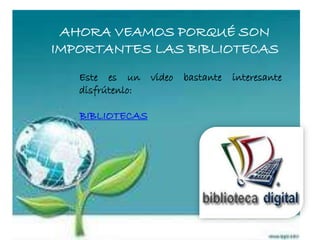 AHORA VEAMOS PORQUÉ SON
IMPORTANTES LAS BIBLIOTECAS
Este es un video bastante interesante
disfrútenlo:
BIBLIOTECAS
 