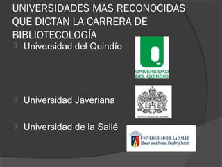 UNIVERSIDADES MAS RECONOCIDAS
QUE DICTAN LA CARRERA DE
BIBLIOTECOLOGÍA
 Universidad del Quindío
 Universidad Javeriana
 Universidad de la Sallé
 