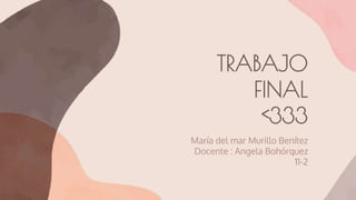 TRABAJO
FINAL
<333
María del mar Murillo Benítez
Docente : Angela Bohórquez
11-2
 
