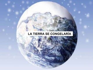 LA TIERRA SE CONGELARÍA 