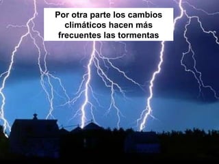 Por otra parte los cambios climáticos hacen más frecuentes las tormentas 