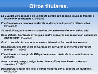7. Dedicar tiempo a los hijos mientras están conectados  Es bueno navegar con los niños, enseñarles webs interesantes y compartir gustos y afinidades 8. Enseñar y educar a los hijos en una buena ética cibernética  Conversar acerca de los riesgos que implica publicar y compartir información, vídeos y fotografías. Pedirles que no descarguen archivos (ya sea música, juegos, protectores de pantallas, tonos de móvil) ni que realicen transacciones financieras sin autorización. 9. Tener buenos conocimientos de informática. Es recomendable manejarse con el ordenador y sus programas para poder enseñar a los niños. 10. Enseñar a los hijos a contar si se sienten incómodos por algo visto en un equipo  Hay que animarles a que nos cuenten si han encontrado un contenido o han tenido un contacto con otro internauta que les haya hecho sentir incómodo. Recuérdales que no todo lo que se ve en Internet es verdad   