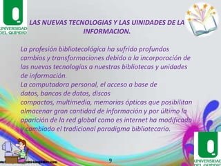 FUNCIONES DEL BIBLIOTECOLOGO.Este moderno profesional efectúa las siguientes funciones: recopila, administra, procesa, difunde y disemina la información necesaria para el progreso científico y técnico de la sociedad. Estas funciones las realiza tanto en soportes impresos como es el caso del libro o de otros soportes no librarías ya sean estos electrónicos, magnéticos, audiovisuales, sonoros etc. Actúa de nexo entre el mundo de la información y los usuarios reales y potenciales.Los programas de bibliotecología se enfocan en la organización, sistematización y clasificación de la información bibliográfica; la formación de colecciones documentales en medios tanto impresos como electrónicos; la organización de sistemas bibliotecarios y la gestión de servicios para el uso de información de libros, revistas y otros medios de publicación. Así también, estudian la restauración y el cuidado de archivos, escritos y demás objetos con valor histórico y cultural.29/05/20117