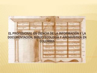 EL PROFESIONAL EN CIENCIA DE LA INFORMACIÓN Y LA DOCUMENTACIÓN, BIBLIOTECOLOGÍA Y ARCHIVÍSTICA EN COLOMBIA 