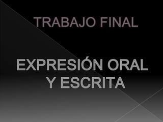 TRABAJO FINAL EXPRESIÓN ORAL Y ESCRITA 