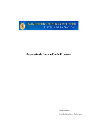 Propuesta de Innovación de Procesos




                          Presentado Por:

                          Ing. Isbert Jose Panez Wuchenauer
 