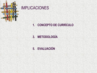IMPLICACIONES CONCEPTO DE CURRÍCULO METODOLOGÍA EVALUACIÓN 