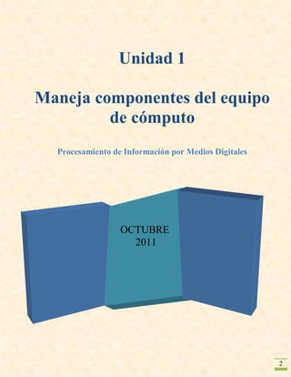 Unidad 1

Maneja componentes del equipo
         de cómputo
  Procesamiento de Información por Medios Digitales




                  OCTUBRE
                    2011




                                                      2
 