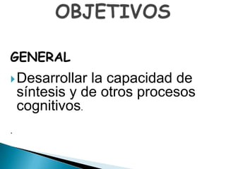 GENERAL
 Desarrollar   la capacidad de
    síntesis y de otros procesos
    cognitivos.
.
 