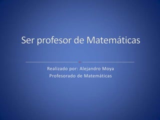 Realizado por: Alejandro Moya
 Profesorado de Matemáticas
 
