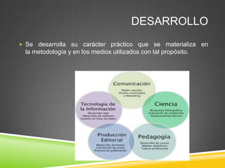 DESARROLLO
 Se desarrolla su carácter práctico que se materializa en
 la metodología y en los medios utilizados con tal propósito.
 
