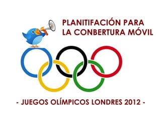 PLANITIFACIÓN PARA
           LA CONBERTURA MÓVIL




- JUEGOS OLÍMPICOS LONDRES 2012 -
 