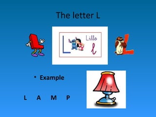 The letter L




    • Example

L   A   M       P
 