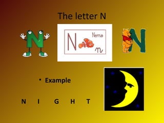 The letter N




    • Example

N   I   G   H   T
 