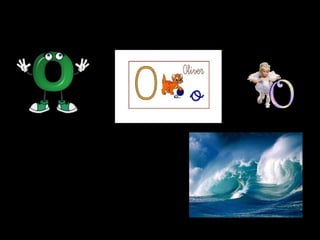The letter O




    • Example

O   C   E     A   N
 
