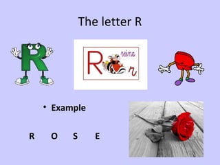 The letter R




    • Example

R    O    S      E
 