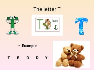 The letter T




    • Example

T   E   D    D   Y
 