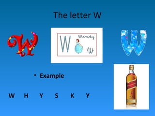 The letter W




        • Example

W   H    Y    S     K   Y
 