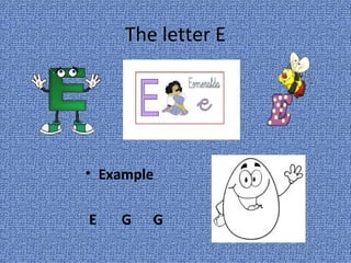 The letter E




• Example

E   G   G
 